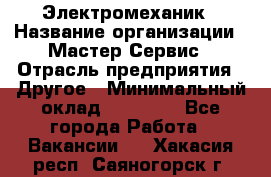 Электромеханик › Название организации ­ Мастер Сервис › Отрасль предприятия ­ Другое › Минимальный оклад ­ 30 000 - Все города Работа » Вакансии   . Хакасия респ.,Саяногорск г.